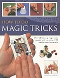 How to Do Magic Tricks Over 120 Close Up Magic Tricks Revealed with More Than 1100 Step By Step Photographs