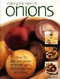 Making the Most of Onions Over 70 Delicious Recipes for Onions Garlic Shallots Scallions & Chives