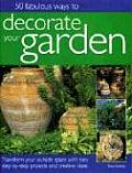 50 Fabulous Ways to Decorate Your Garden Transform Your Outside Space with Easy Step By Step Projects & Creative Ideas