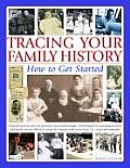 Tracing Your Family History How to Get Started Discover & Record Your Personal Roots & Heritage Everything from Accessing Archives & Public R