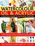 Watercolor Oil & Acrylic A Practical Guide to Successful Painting A Complete Step By Step Course in Techniques from Getting Started to Achieving E