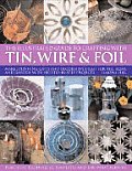 Illustrated Guide to Crafting with Tin Wire & Foil Make Stunning Crafts & Decorative Items for the Home & Garden with 100 Step By Step Proje