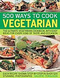 500 Ways to Cook Vegetarian The Ultimate Fully Illustrated Vegetarian Cookbook with Easy To Follow Ideas for Every Taste & Occasion Shown in 5