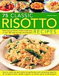 75 Classic Risotto Recipes: Deliciously Authentic Dishes Made Easy in Over 280 Step-By-Step Photographs: How to Cook Rice and Risotto to Perfectio