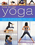 How to Use Yoga A Step by Step Guide To the Iyengar Method of Yoga for Relaxation Health & Well Being