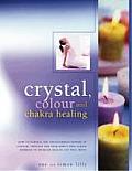 Crystal, Color and Chakra Healing: How to Harness the Transforming Powers of Color, Crystals and Your Body's Own Subtle Energies to Increase Health an