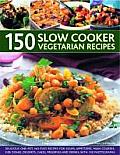 150 Slow Cooker Vegetarian Recipes A Collection of Delicious Slow Cooked One Pot Recipes Including Casseroles Stews Soups Puddings & Desserts