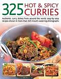 325 Hot & Spicy Curries: Authentic Curry Dishes from Around the World: Step-By-Step Recipes Shown in More Than 325 Mouth-Watering Photographs