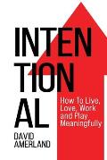 Intentional: How To Live, Love, Work and Play Meaningfully