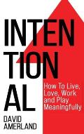 Intentional: How To Live, Love, Work And Play Meaningfully