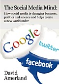 The Social Media Mind: How Social Media Is Changing Business, Politics and Science and Helps Create a New World Order.