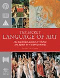 Secret Language of Art The Illustrated Decoder of Symbols & Figures in Western Painting