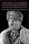 Hitlers Gladiator The Life & Wars of Panzer Army Commander Sepp Dietrich