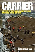 Carrier A Century of First Hand Accounts of Naval Operations in War & Peace