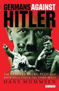 Germans Against Hitler: The Stauffenberg Plot and Resistance Under the Third Reich