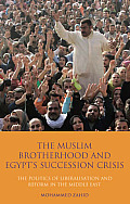 Muslim Brotherhood & Egypts Succession Crisis The Politics of Liberalisation & Reform in the Middle East