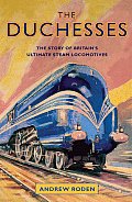 Duchesses The Story of Britains Ultimate Steam Locomotives