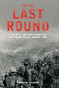 To the Last Round The Epic British Stand on the Imjon River Korea 1951