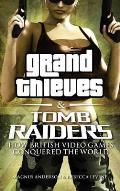 Grand Thieves & Tomb Raiders How British Video Games Conquered the World