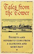 Tales from the Tower: Secrets and Superstitions from a Glorious and Gory Past