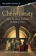 The Secret History of Christianity: How the Church Exploited the Myth of Christ. Malcolm Brocklehurst