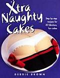 Xtra Naughty Cakes Step By Step Recipes for 19 Cheeky Fun Cakes