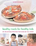 Healthy Meals for Healthy Kids 80 Delicious Recipes for Kids of All Ages