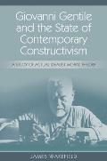 Giovanni Gentile and the State of Contemporary Constructivism: A Study of Actual Idealist Moral Theory
