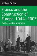 France and the Construction of Europe, 1944 to 2007: The Geopolitical Imperative