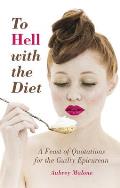To Hell with the Diet A Feast of Quotations for the Guilty Epicurean