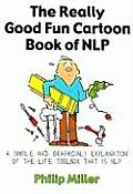 The Really Good Fun Cartoon Book of Nlp: A Simple and Graphic(al) Explanation of the Life Toolbox That Is Nlp