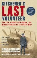 Kitcheners Last Volunteer The Life of Henry Allingham the Oldest Surviving Veteran of the Great War
