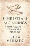 Christian Beginnings From Nazareth to Nicea AD 30 325