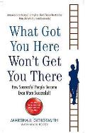 What Got You Here Wont Get You There How Successful People Become Even More Successful Uk