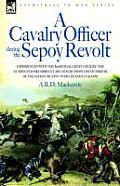 A Cavalry Officer During the Sepoy Revolt - Experiences with the 3rd Bengal Light Cavalry, the Guides and Sikh Irregular Cavalry from the Outbreak O