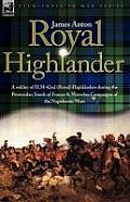 Royal Highlander: A Soldier of H. M. 42nd (Royal) Highlanders During the Peninsular, South of France and Waterloo Campaigns of the Napol