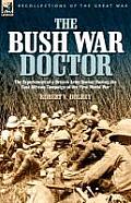 The Bush War Doctor: The Experiences of a British Army Doctor During the East African Campaign of the First World War