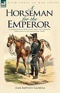 A Horseman for the Emperor: A Cavalryman of Napoleon's Army on Campaign Throughout the Napoleonic Wars