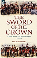The Sword of the Crown: a History of the British Army to 1914