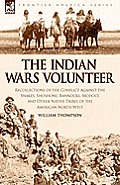 The Indian Wars Volunteer: Recollections of the Conflict Against the Snakes, Shoshone, Bannocks, Modocs and Other Native Tribes of the American N
