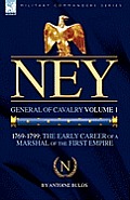 Ney: General of Cavalry Volume 1-1769-1799: the Early Career of a Marshal of the First Empire
