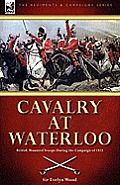 Cavalry at Waterloo: British Mounted Troops During the Campaign of 1815