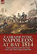 Napoleon at Bay, 1814: The Campaigns to the Fall of the First Empire