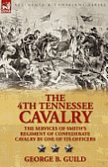The 4th Tennessee Cavalry: The Services of Smith's Regiment of Confederate Cavalry by One of Its Officers