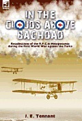 In the Clouds Above Baghdad: Recollections of the R. F. C. in Mesopotamia during the First World War Against the Turks