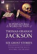 The Collected Supernatural and Weird Fiction of Thomas Graham Jackson-Six Ghost Stories-Two Novelettes and Four Shorter Tales to Chill the Blood