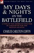 My Days and Nights on the Battlefield: A View of the American Civil War by a Reporter for the Boston Journal