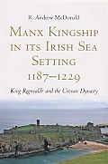 Manx Kingship in its Irish Sea Setting, 1187-1229 - King Rognvaldr Godredsson and the Crovan Dynasty