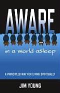 Aware in a World Asleep A Principled Way for Living Spiritually