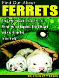 Find Out About Ferrets: The Complete Guide to Turning Your Ferret Into the Happiest, Best-Behaved and Healthiest Pet in the World!